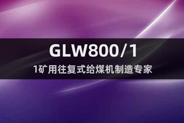 GLW800/11矿用往复式给煤机制造专家