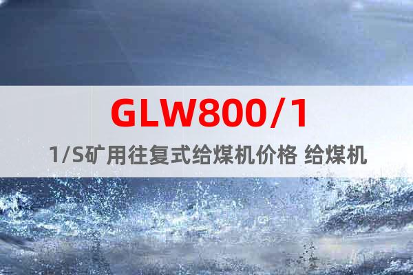 GLW800/11/S矿用往复式给煤机价格 给煤机