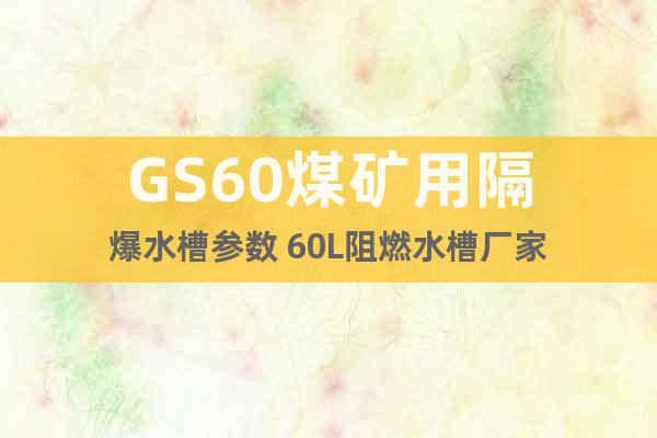 GS60煤矿用隔爆水槽参数 60L阻燃水槽厂家