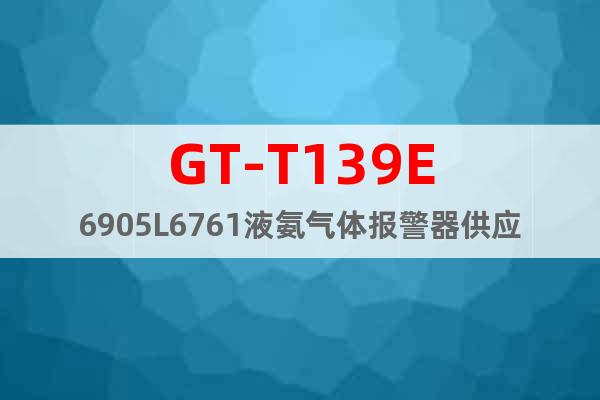GT-T139E6905L6761液氨气体报警器供应