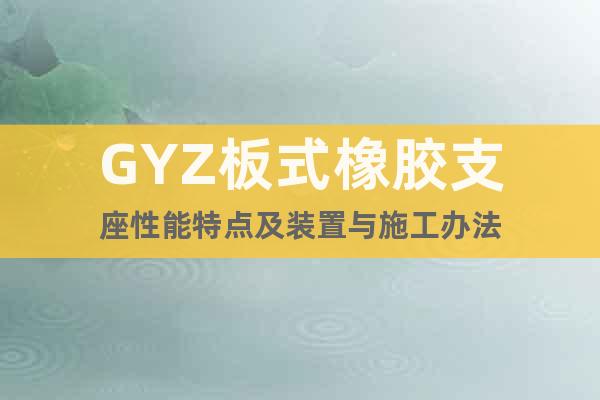 GYZ板式橡胶支座性能特点及装置与施工办法