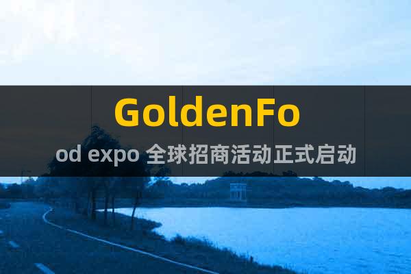 GoldenFood expo 全球招商活動(dòng)正式啟動(dòng)