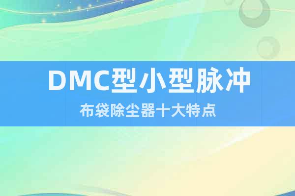 DMC型小型脉冲布袋除尘器十大特点
