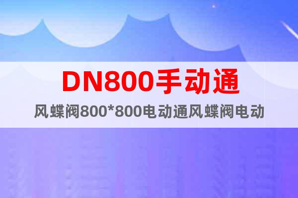 DN800手动通风蝶阀800*800电动通风蝶阀电动执行机构