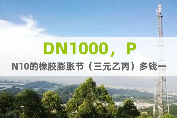 DN1000，PN10的橡胶膨胀节（三元乙丙）多钱一件？