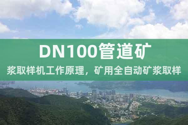 DN100管道礦漿取樣機工作原理,礦用全自動礦漿取樣機