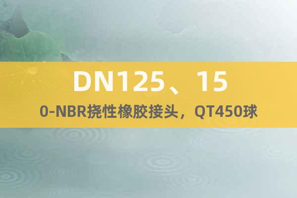 DN125、150-NBR挠性橡胶接头，QT450球磨法兰