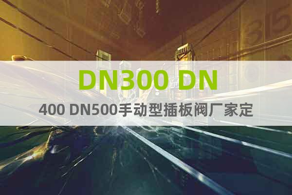 DN300 DN400 DN500手动型插板阀厂家定制