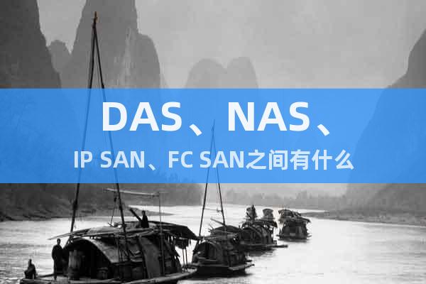 DAS、NAS、IP SAN、FC SAN之间有什么不同