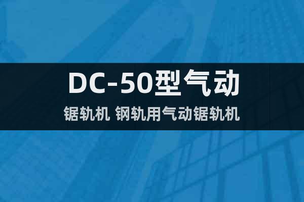 DC-50型氣動(dòng)鋸軌機(jī) 鋼軌用氣動(dòng)鋸軌機(jī)