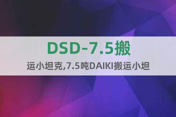 DSD-7.5搬运小坦克,7.5吨DAIKI搬运小坦克代理