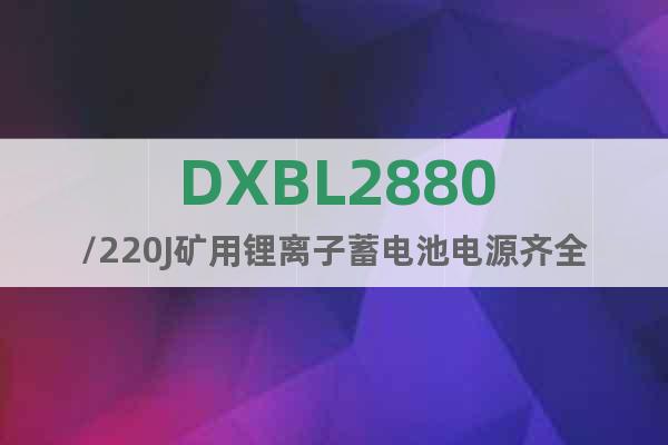 DXBL2880/220J矿用锂离子蓄电池电源齐全