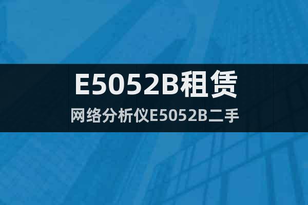 E5052B租賃網(wǎng)絡分析儀E5052B二手