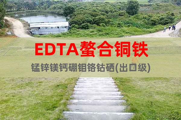EDTA螯合銅鐵錳鋅鎂鈣硼鉬鉻鈷硒(出口級(jí))