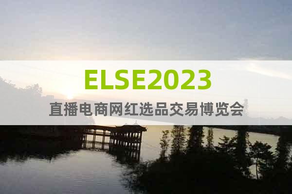 ELSE2023直播電商網紅選品交易博覽會