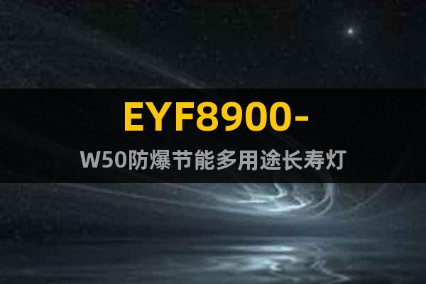 EYF8900-W50防爆节能多用途长寿灯
