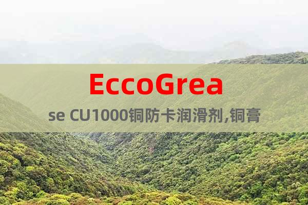 EccoGrease CU1000铜防卡润滑剂,铜膏