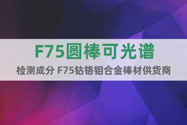 F75圆棒可光谱检测成分 F75钴铬钼合金棒材供货商