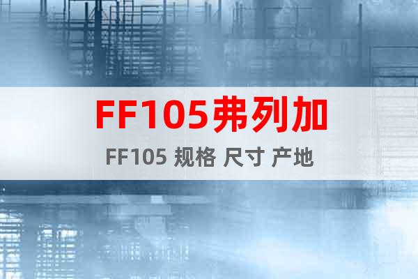FF105弗列加FF105 规格 尺寸 产地
