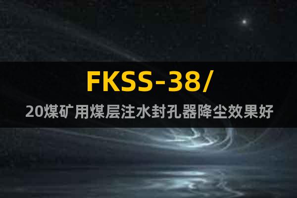 FKSS-38/20煤礦用煤層注水封孔器降塵效果好