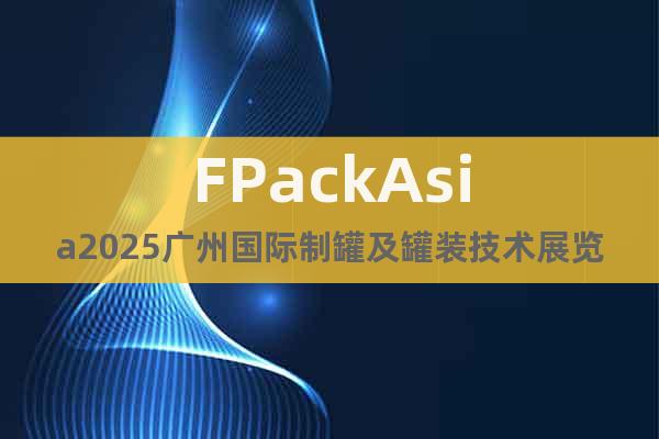 FPackAsia2025廣州國際制罐及罐裝技術(shù)展覽會
