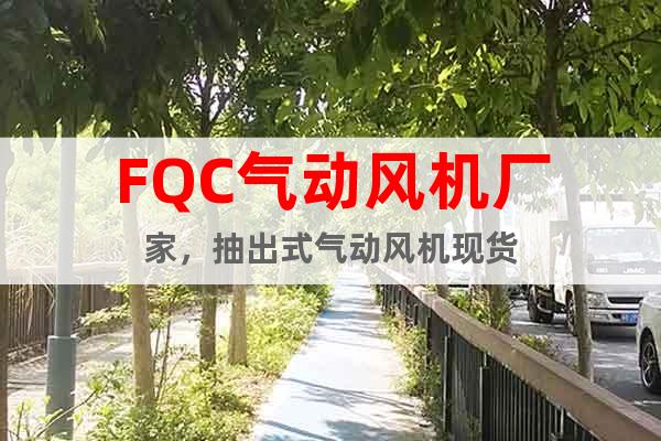 FQC氣動風(fēng)機廠家，抽出式氣動風(fēng)機現(xiàn)貨