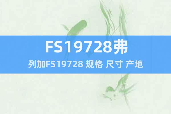 FS19728弗列加FS19728 规格 尺寸 产地