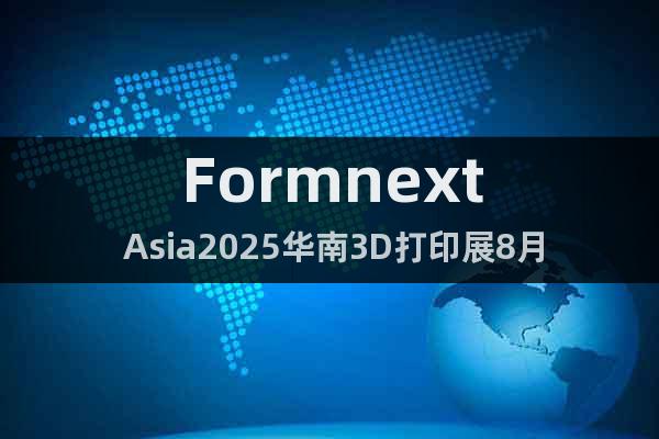 Formnext Asia2025華南3D打印展8月盛大開展