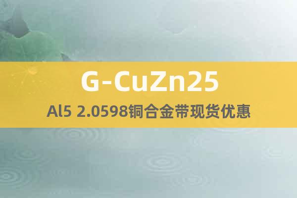 G-CuZn25Al5 2.0598铜合金带现货优惠