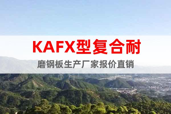 KAFX型复合耐磨钢板生产厂家报价直销