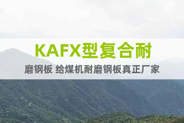 KAFX型复合耐磨钢板 给煤机耐磨钢板真正厂家