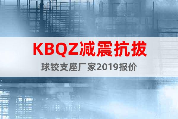KBQZ減震抗拔球鉸支座廠家2019報(bào)價(jià)