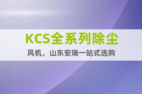 KCS全系列除塵風機,山東安瑞一站式選購