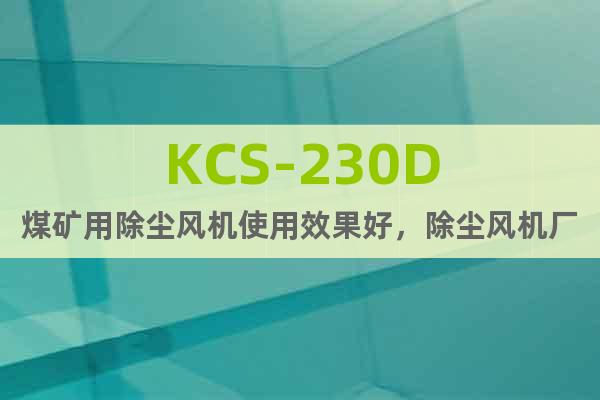 KCS-230D煤矿用除尘风机使用效果好，除尘风机厂家