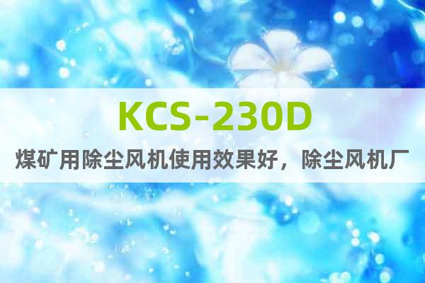 KCS-230D煤矿用除尘风机使用效果好，除尘风机厂家直销