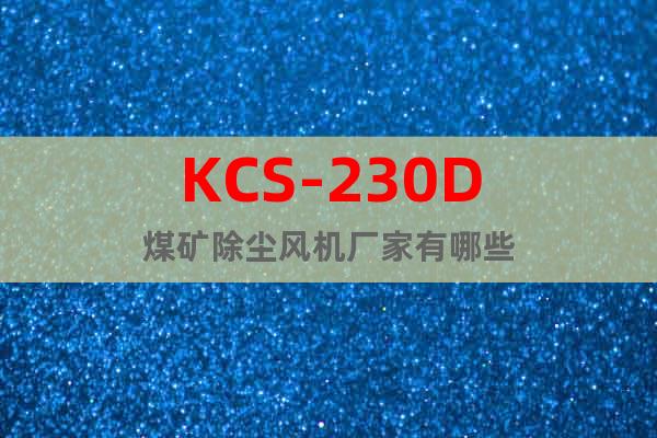 KCS-230D煤礦除塵風機廠家有哪些