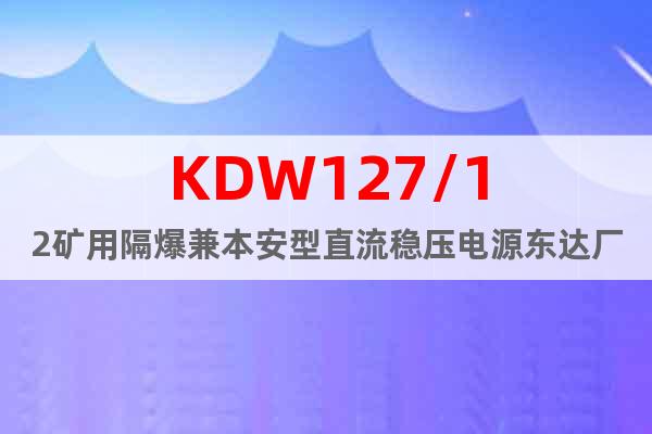 KDW127/12矿用隔爆兼本安型直流稳压电源东达厂家制造