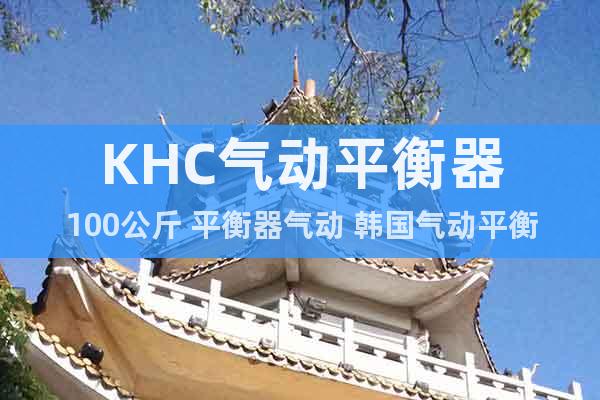 KHC气动平衡器100公斤 平衡器气动 韩国气动平衡器