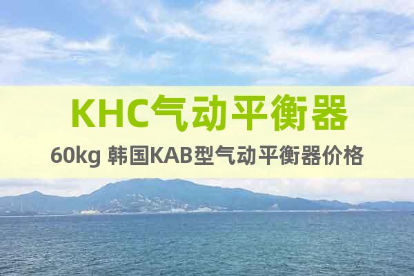 KHC气动平衡器60kg 韩国KAB型气动平衡器价格