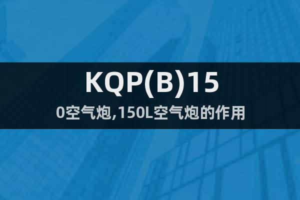 KQP(B)150空氣炮,150L空氣炮的作用