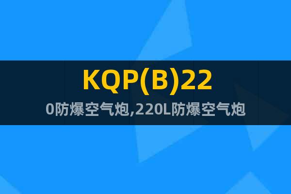 KQP(B)220防爆空氣炮,220L防爆空氣炮
