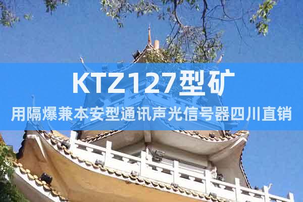 KTZ127型矿用隔爆兼本安型通讯声光信号器四川直销