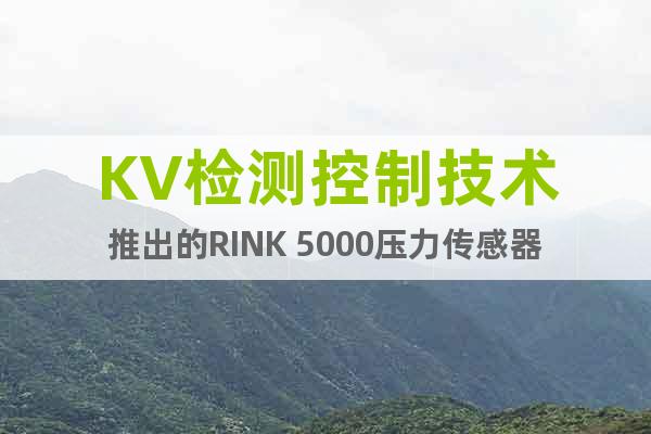 KV检测控制技术推出的RINK 5000压力传感器