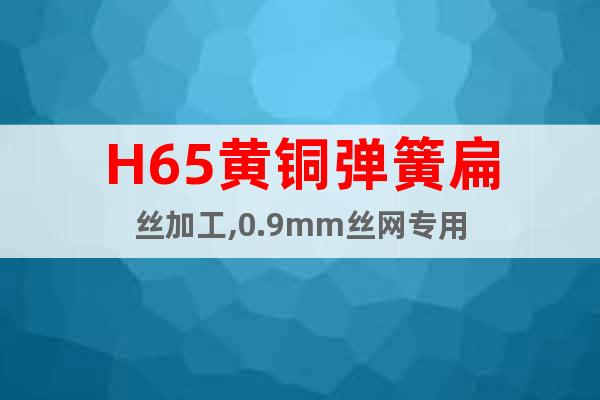 H65黄铜弹簧扁丝加工,0.9mm丝网专用