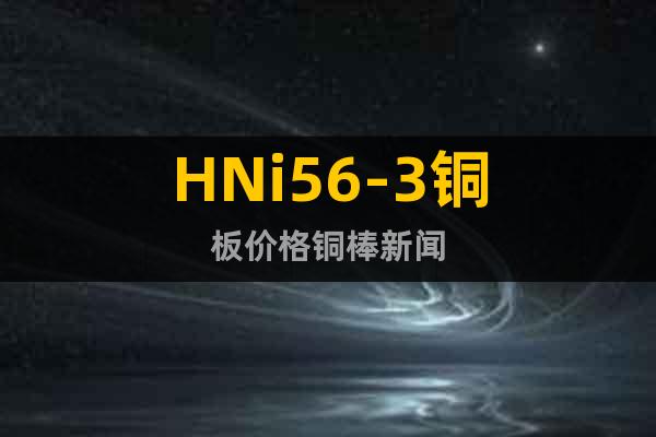 HNi56-3铜板价格铜棒新闻