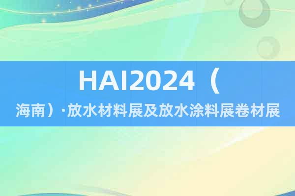 HAI2024（海南）·放水材料展及放水涂料展卷材展建筑