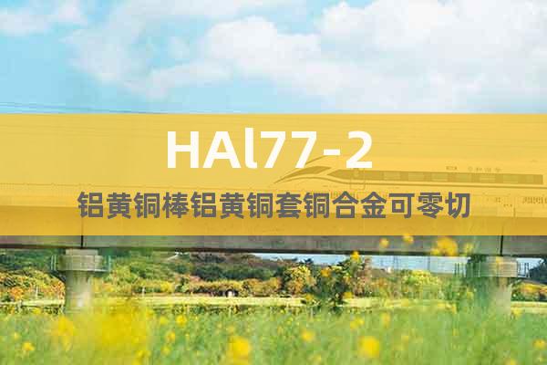 HAl77-2 鋁黃銅棒鋁黃銅套銅合金可零切