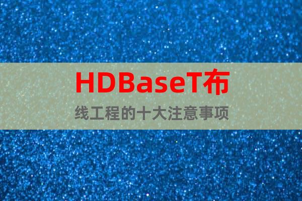 HDBaseT布线工程的十大注意事项