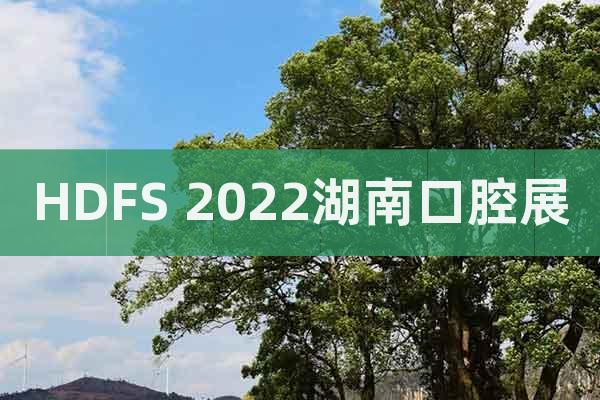 HDFS 2022湖南口腔展