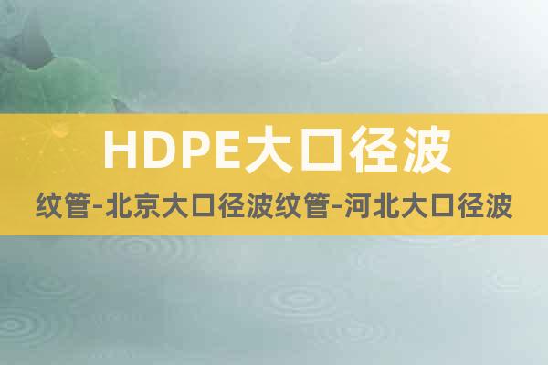 HDPE大口径波纹管-北京大口径波纹管-河北大口径波纹管